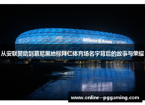 从安联赞助到慕尼黑地标拜仁体育场名字背后的故事与荣耀