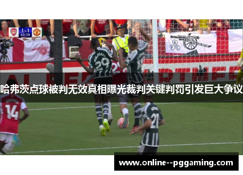 哈弗茨点球被判无效真相曝光裁判关键判罚引发巨大争议 哈弗茨点球被判无效真相曝光裁判关键判罚引发巨大争议