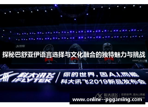 探秘巴舒亚伊语言选择与文化融合的独特魅力与挑战 探秘巴舒亚伊语言选择与文化融合的独特魅力与挑战