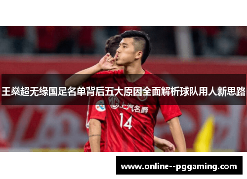 王燊超无缘国足名单背后五大原因全面解析球队用人新思路