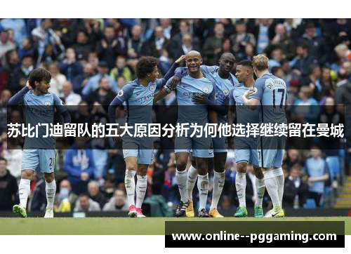 苏比门迪留队的五大原因分析为何他选择继续留在曼城 苏比门迪留队的五大原因分析为何他选择继续留在曼城