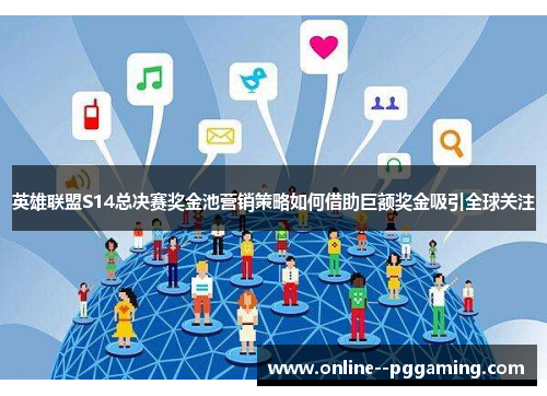 英雄联盟S14总决赛奖金池营销策略如何借助巨额奖金吸引全球关注 英雄联盟S14总决赛奖金池营销策略如何借助巨额奖金吸引全球关注