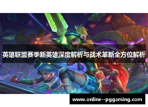 英雄联盟赛季新英雄深度解析与战术革新全方位解析