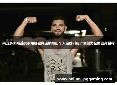 莱万多夫斯基携手知名健身连锁推出个人定制训练计划助力全面健身目标