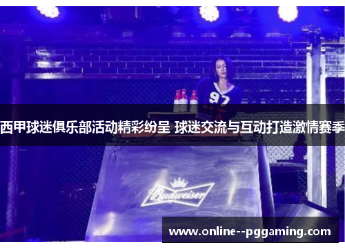 西甲球迷俱乐部活动精彩纷呈 球迷交流与互动打造激情赛季 西甲球迷俱乐部活动精彩纷呈 球迷交流与互动打造激情赛季