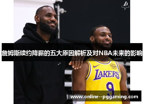 詹姆斯续约降薪的五大原因解析及对NBA未来的影响 詹姆斯续约降薪的五大原因解析及对NBA未来的影响