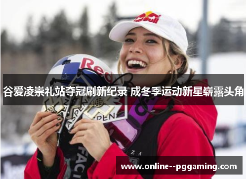 谷爱凌崇礼站夺冠刷新纪录 成冬季运动新星崭露头角
