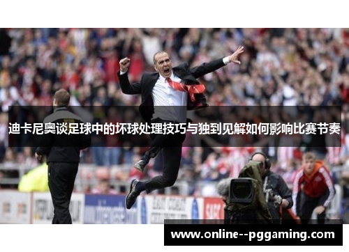 迪卡尼奥谈足球中的坏球处理技巧与独到见解如何影响比赛节奏