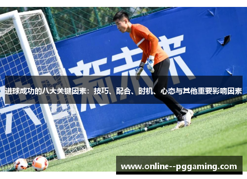 进球成功的八大关键因素:技巧、配合、时机、心态与其他重要影响因素 进球成功的八大关键因素:技巧、配合、时机、心态与其他重要影响因素