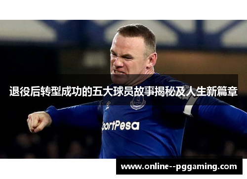 退役后转型成功的五大球员故事揭秘及人生新篇章
