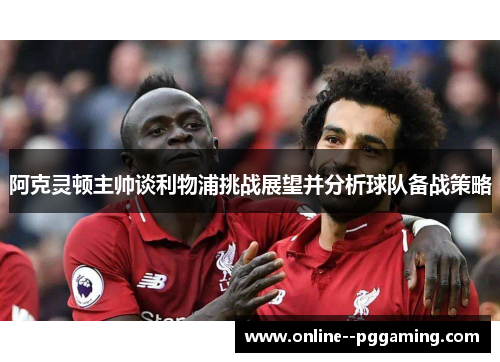 阿克灵顿主帅谈利物浦挑战展望并分析球队备战策略