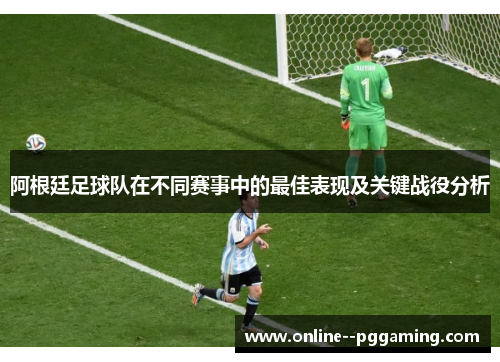 阿根廷足球队在不同赛事中的最佳表现及关键战役分析