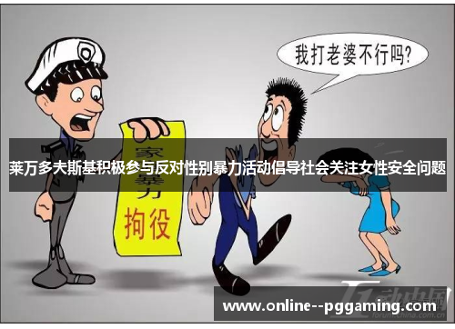 莱万多夫斯基积极参与反对性别暴力活动倡导社会关注女性安全问题 莱万多夫斯基积极参与反对性别暴力活动倡导社会关注女性安全问题