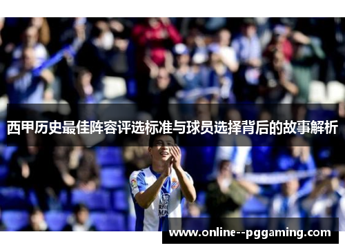 西甲历史最佳阵容评选标准与球员选择背后的故事解析 西甲历史最佳阵容评选标准与球员选择背后的故事解析