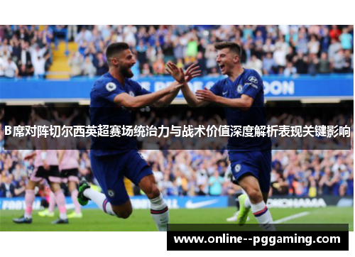 B席对阵切尔西英超赛场统治力与战术价值深度解析表现关键影响