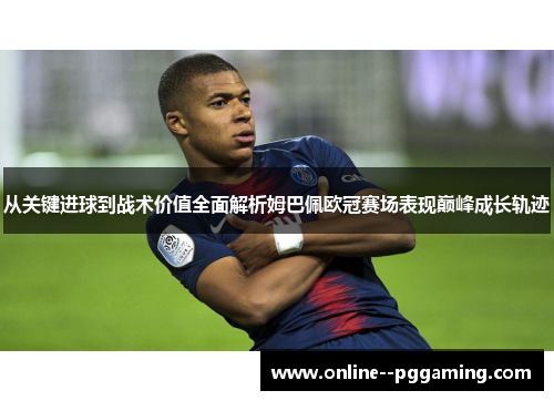 从关键进球到战术价值全面解析姆巴佩欧冠赛场表现巅峰成长轨迹 从关键进球到战术价值全面解析姆巴佩欧冠赛场表现巅峰成长轨迹