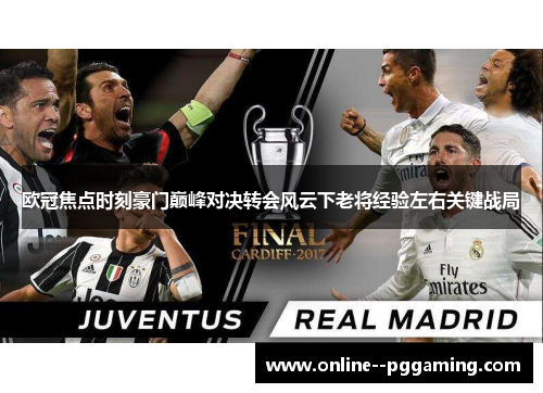 欧冠焦点时刻豪门巅峰对决转会风云下老将经验左右关键战局 欧冠焦点时刻豪门巅峰对决转会风云下老将经验左右关键战局