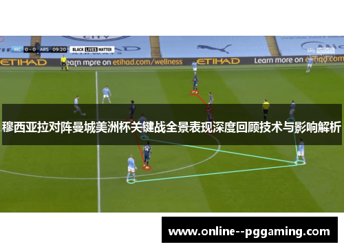 穆西亚拉对阵曼城美洲杯关键战全景表现深度回顾技术与影响解析 穆西亚拉对阵曼城美洲杯关键战全景表现深度回顾技术与影响解析