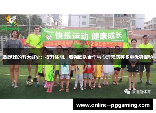 踢足球的五大好处:提升体能、增强团队合作与心理素质等多重优势揭秘 踢足球的五大好处:提升体能、增强团队合作与心理素质等多重优势揭秘