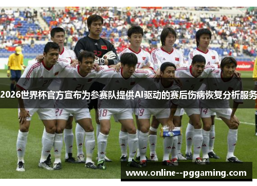 2026世界杯官方宣布为参赛队提供AI驱动的赛后伤病恢复分析服务