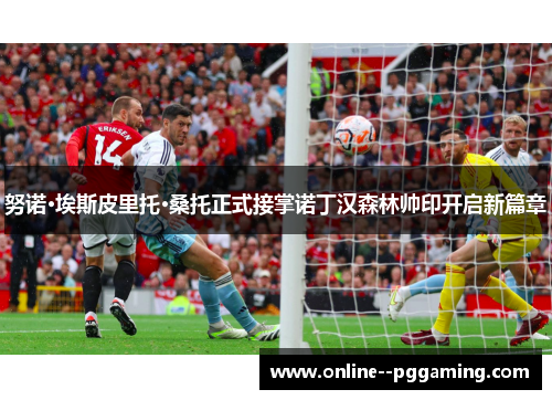 努诺·埃斯皮里托·桑托正式接掌诺丁汉森林帅印开启新篇章