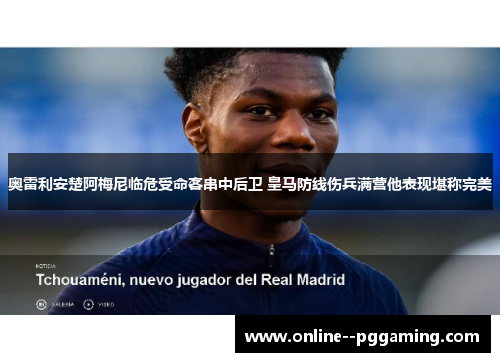 奥雷利安楚阿梅尼临危受命客串中后卫 皇马防线伤兵满营他表现堪称完美