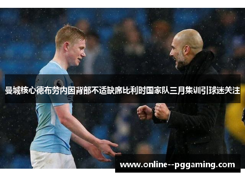 曼城核心德布劳内因背部不适缺席比利时国家队三月集训引球迷关注 曼城核心德布劳内因背部不适缺席比利时国家队三月集训引球迷关注