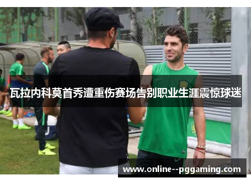 瓦拉内科莫首秀遭重伤赛场告别职业生涯震惊球迷