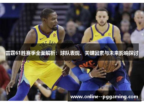 雷霆61胜赛季全面解析:球队表现、关键因素与未来影响探讨 雷霆61胜赛季全面解析:球队表现、关键因素与未来影响探讨