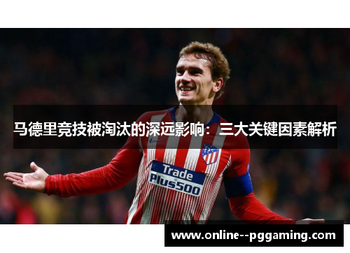马德里竞技被淘汰的深远影响：三大关键因素解析