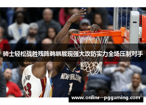 骑士轻松战胜残阵鹈鹕展现强大攻防实力全场压制对手