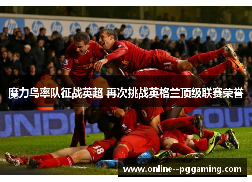 魔力鸟率队征战英超 再次挑战英格兰顶级联赛荣誉