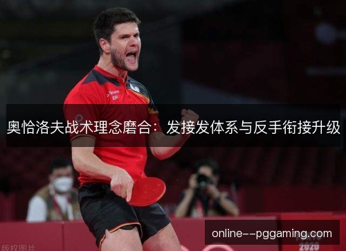 奥恰洛夫战术理念磨合：发接发体系与反手衔接升级