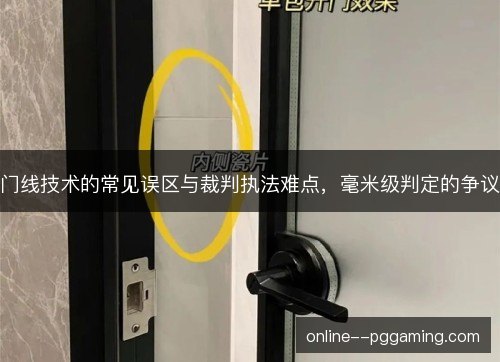 门线技术的常见误区与裁判执法难点,毫米级判定的争议 门线技术的常见误区与裁判执法难点,毫米级判定的争议